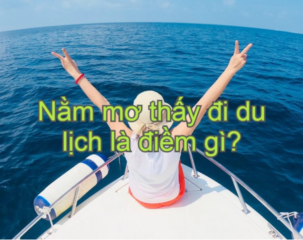 Mơ thấy đi du lịch là điềm gì?-Con số nào may mắn với giấc mơ này?